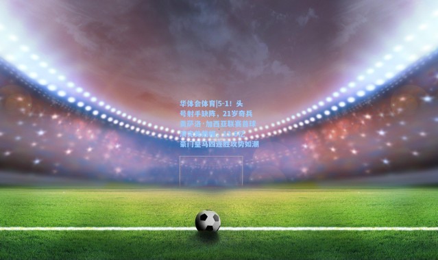 华体会体育|5-1！头号射手缺阵，21岁奇兵贡萨洛·加西亚联赛首球演完美戴帽，13.8亿豪门皇马四连胜攻势如潮