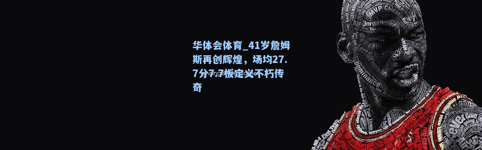 华体会体育_41岁詹姆斯再创辉煌，场均27.7分7.7板定义不朽传奇