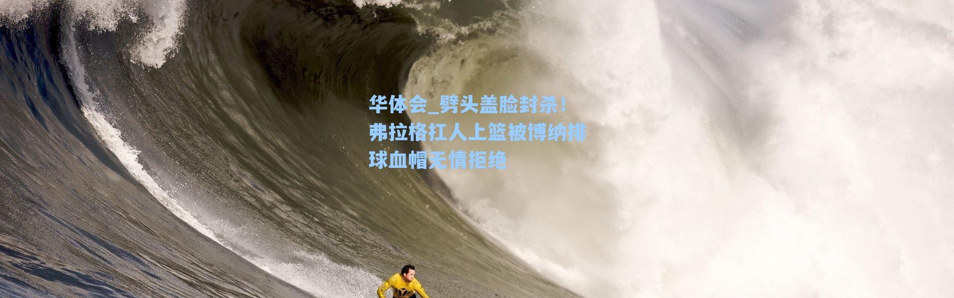 华体会_劈头盖脸封杀！弗拉格扛人上篮被博纳排球血帽无情拒绝