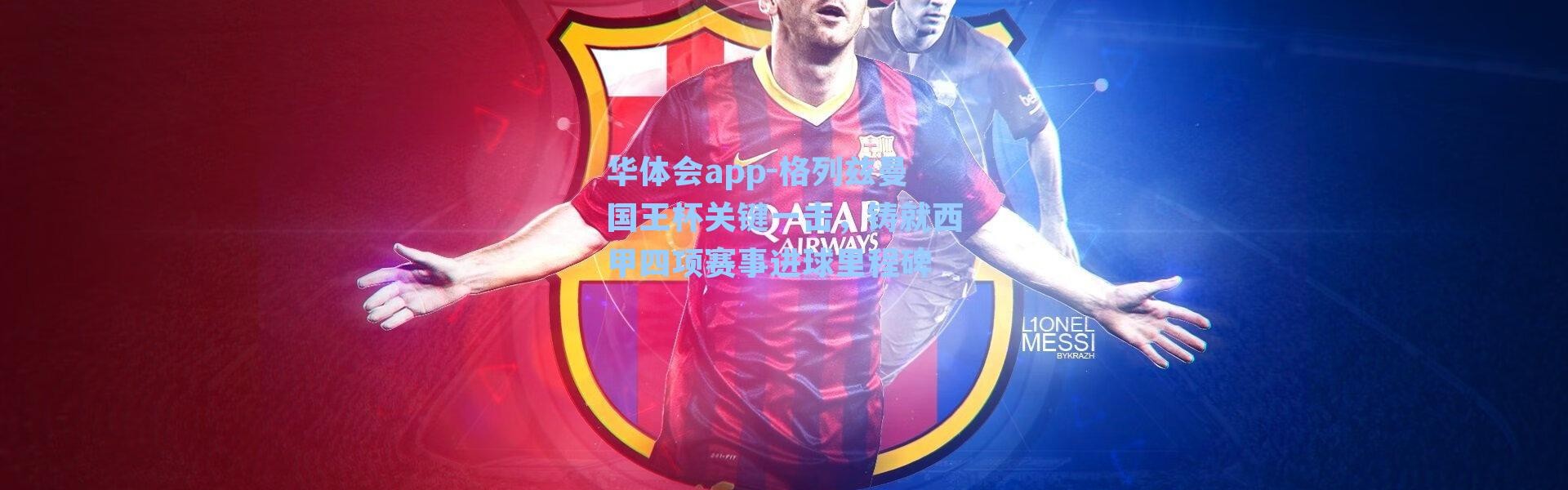 华体会app-格列兹曼国王杯关键一击，铸就西甲四项赛事进球里程碑