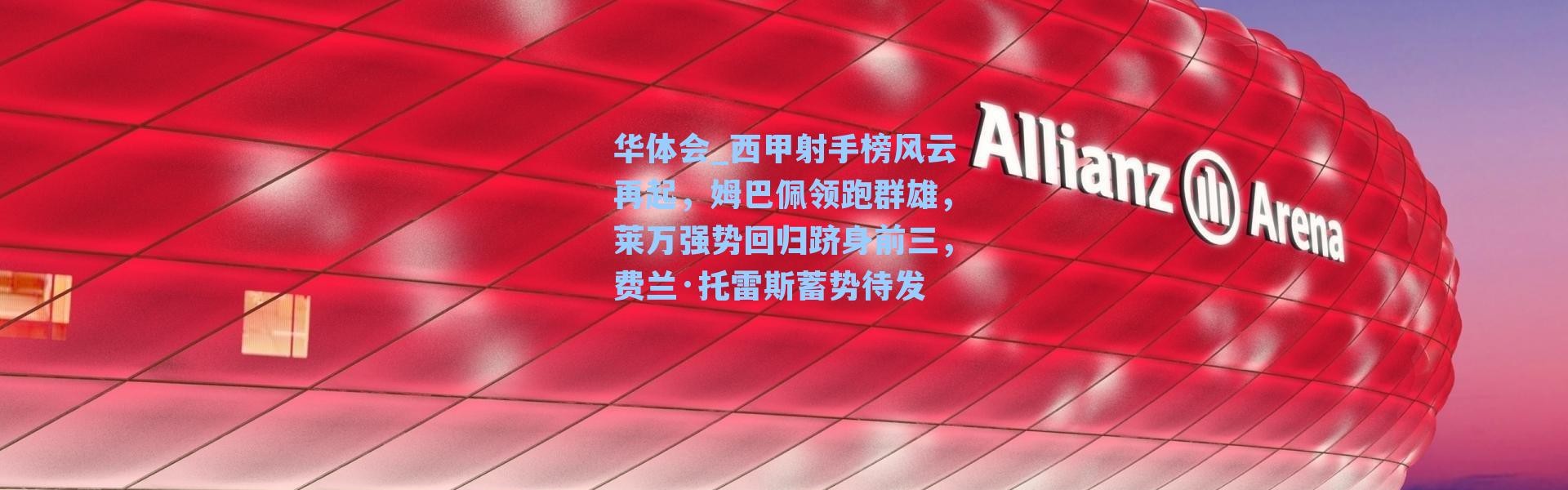 华体会_西甲射手榜风云再起，姆巴佩领跑群雄，莱万强势回归跻身前三，费兰·托雷斯蓄势待发
