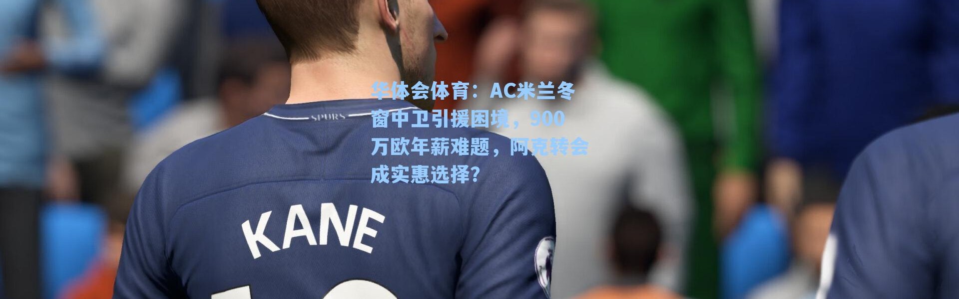 华体会体育：AC米兰冬窗中卫引援困境，900万欧年薪难题，阿克转会成实惠选择？