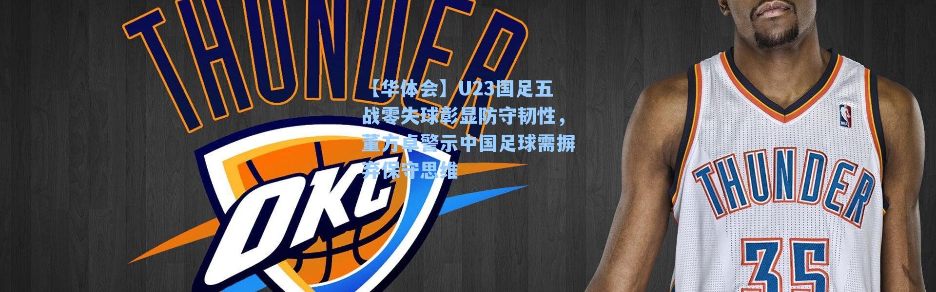 【华体会】U23国足五战零失球彰显防守韧性，董方卓警示中国足球需摒弃保守思维