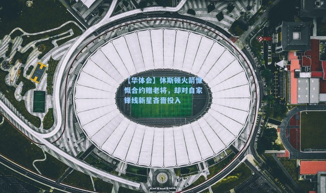 【华体会】休斯顿火箭慷慨合约赠老将，却对自家锋线新星吝啬投入