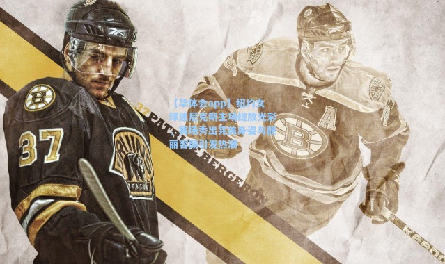 【华体会app】纽约女球迷尼克斯主场绽放光彩，赛场秀出完美身姿与靓丽容颜引发热潮