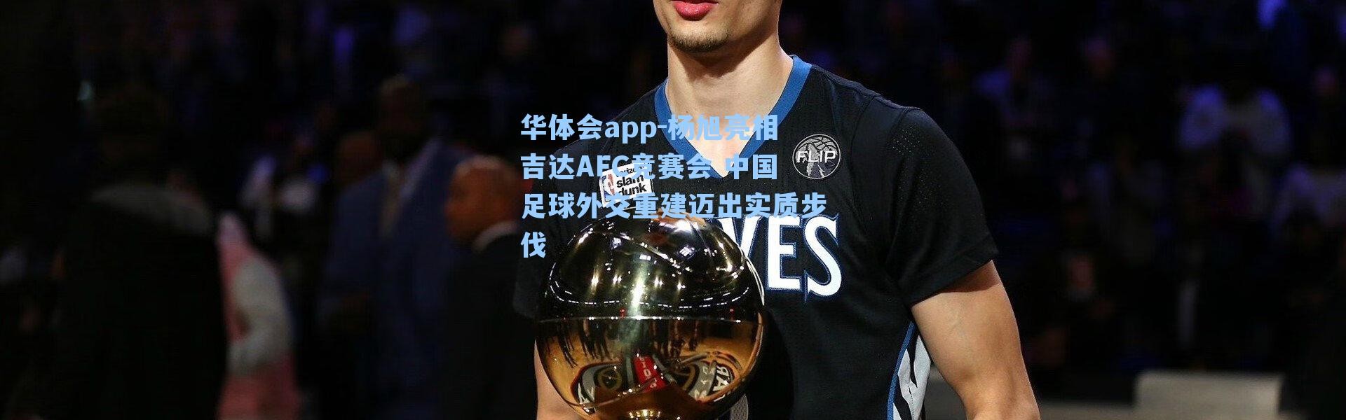 华体会app-杨旭亮相吉达AFC竞赛会 中国足球外交重建迈出实质步伐