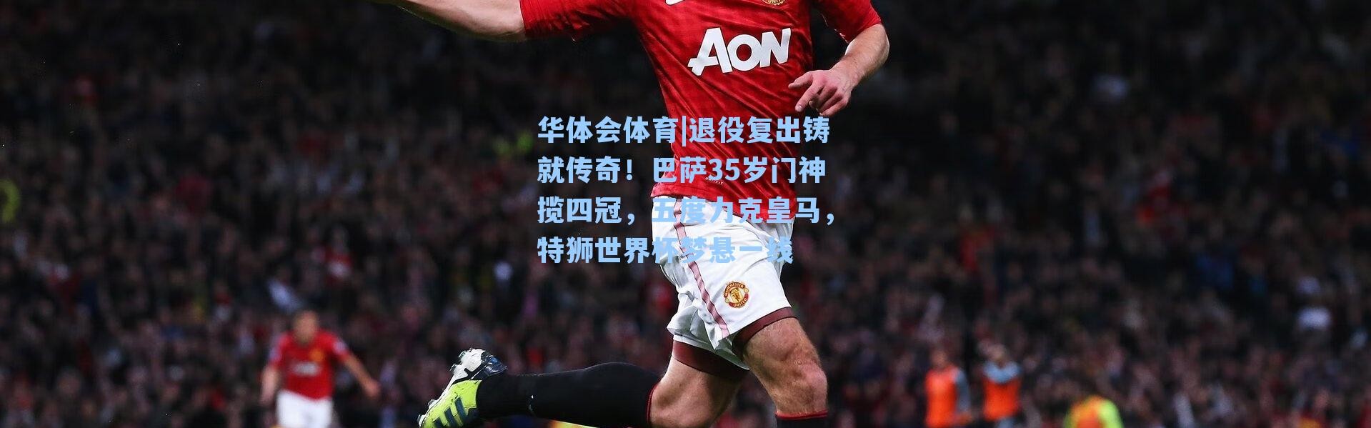 华体会体育|退役复出铸就传奇！巴萨35岁门神揽四冠，五度力克皇马，特狮世界杯梦悬一线