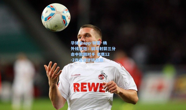 华体会app-特雷·杨外线发炮！骑马射箭三分命中掀翻对手 老鹰12-2攻击波逆转战局