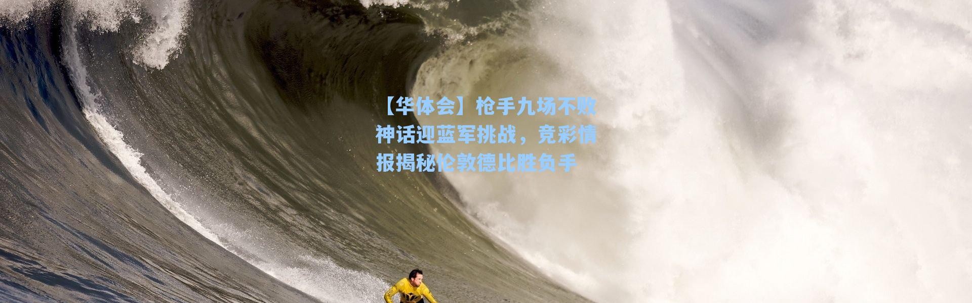 【华体会】枪手九场不败神话迎蓝军挑战，竞彩情报揭秘伦敦德比胜负手