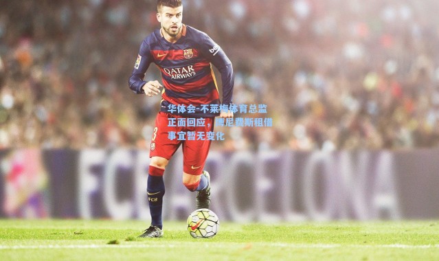 华体会-不莱梅体育总监正面回应，博尼费斯租借事宜暂无变化