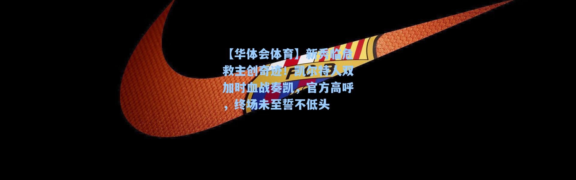 【华体会体育】新秀临危救主创奇迹！凯尔特人双加时血战奏凯，官方高呼，终场未至誓不低头