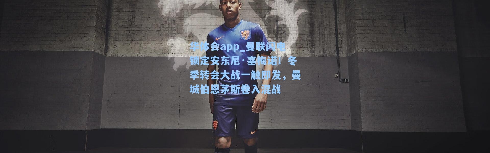 华体会app_曼联闪电锁定安东尼·塞梅诺！冬季转会大战一触即发，曼城伯恩茅斯卷入混战