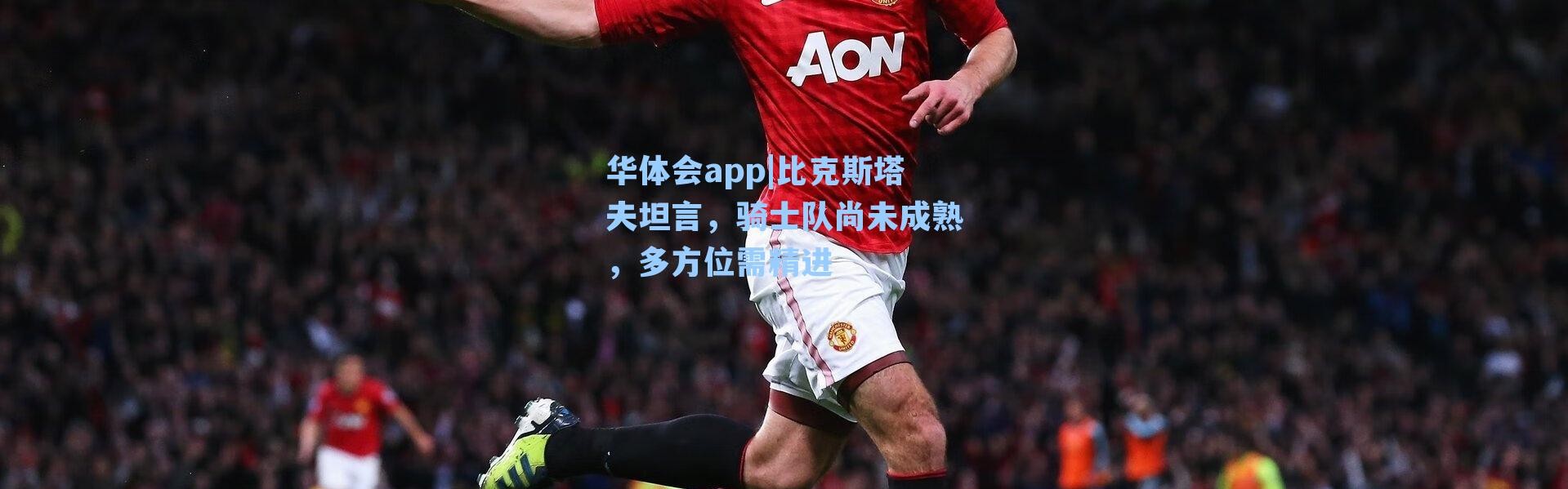 华体会app|比克斯塔夫坦言，骑士队尚未成熟，多方位需精进