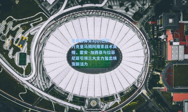 华体会体育app|巴萨力克皇马揭阿隆索战术真相，霍安·加西亚与拉菲尼亚引领三大主力复出焕发新活力