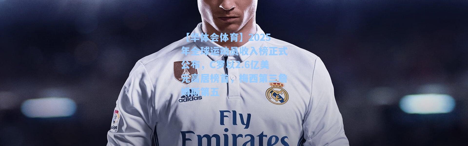 【华体会体育】2025年全球运动员收入榜正式公布，C罗以2.6亿美元高居榜首，梅西第三詹姆斯第五