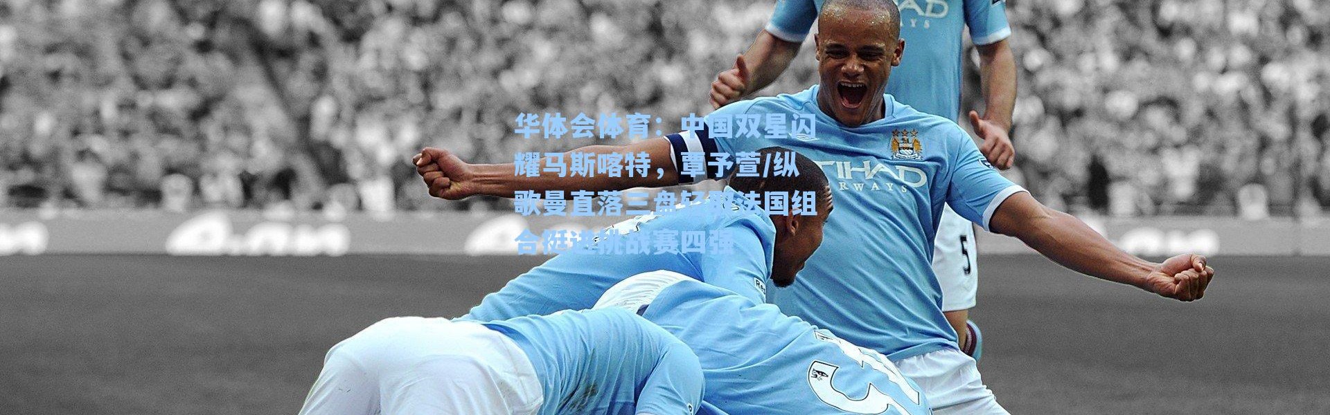 华体会体育：中国双星闪耀马斯喀特，覃予萱/纵歌曼直落三盘轻取法国组合挺进挑战赛四强