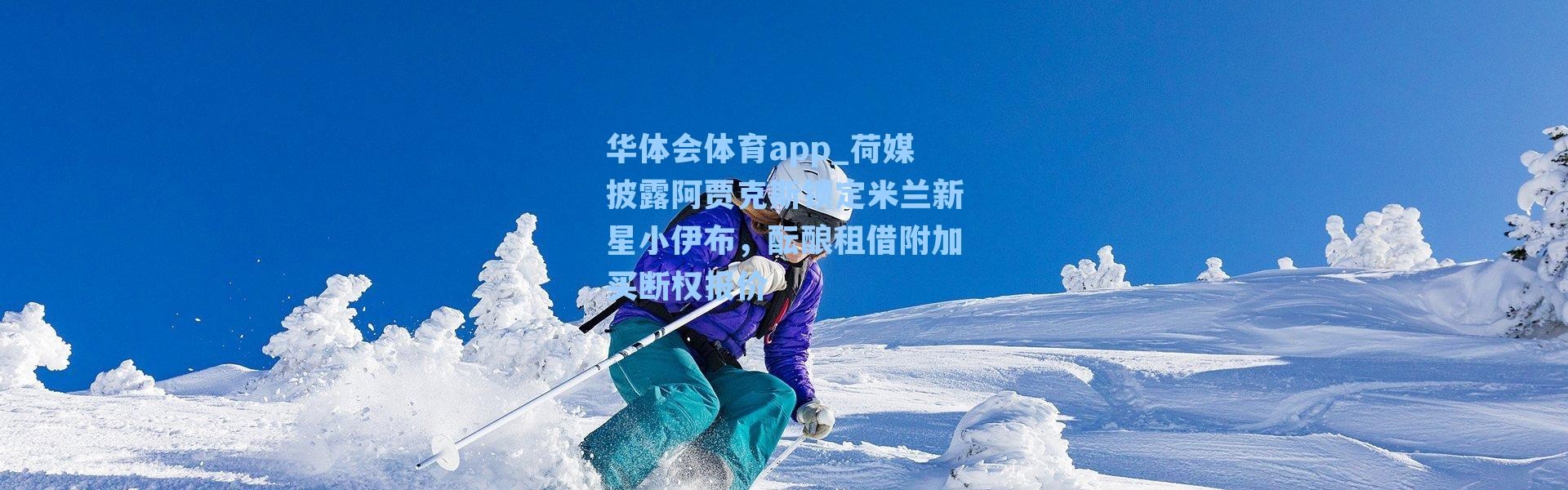 华体会体育app_荷媒披露阿贾克斯锁定米兰新星小伊布，酝酿租借附加买断权报价