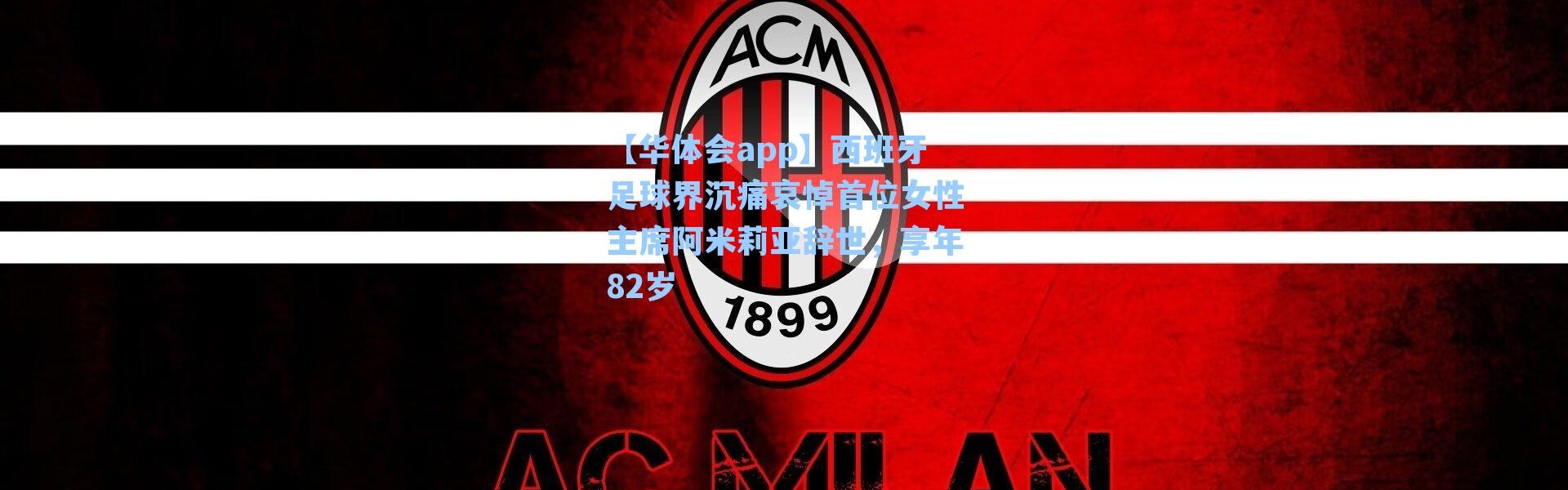 【华体会app】西班牙足球界沉痛哀悼首位女性主席阿米莉亚辞世，享年82岁