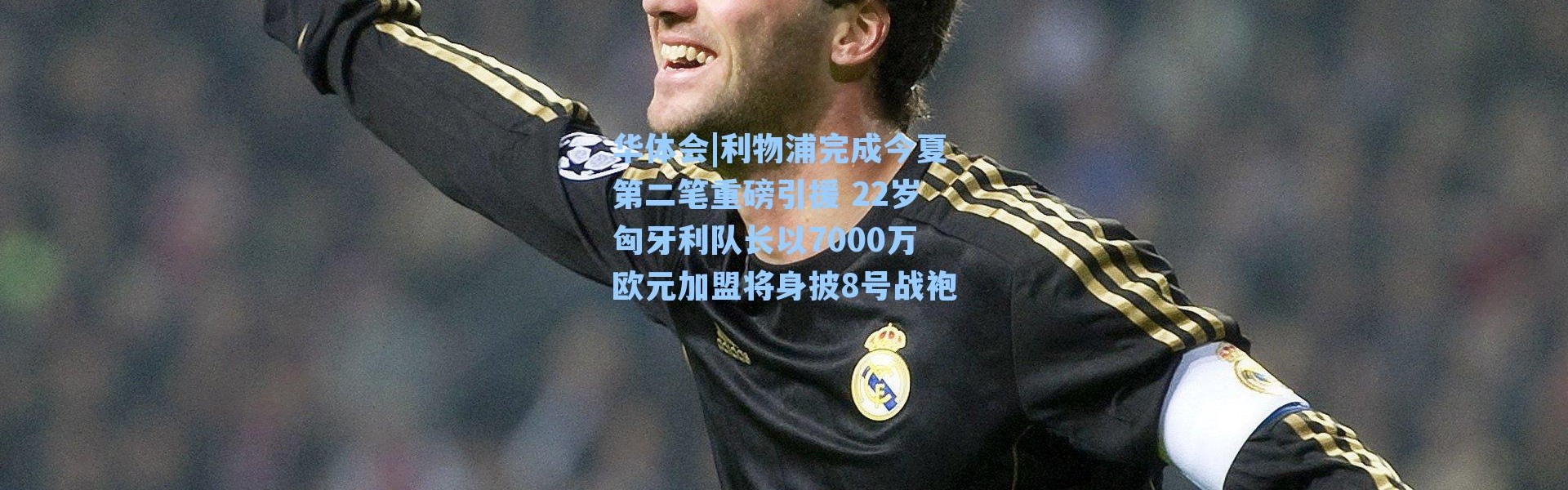 华体会|利物浦完成今夏第二笔重磅引援 22岁匈牙利队长以7000万欧元加盟将身披8号战袍