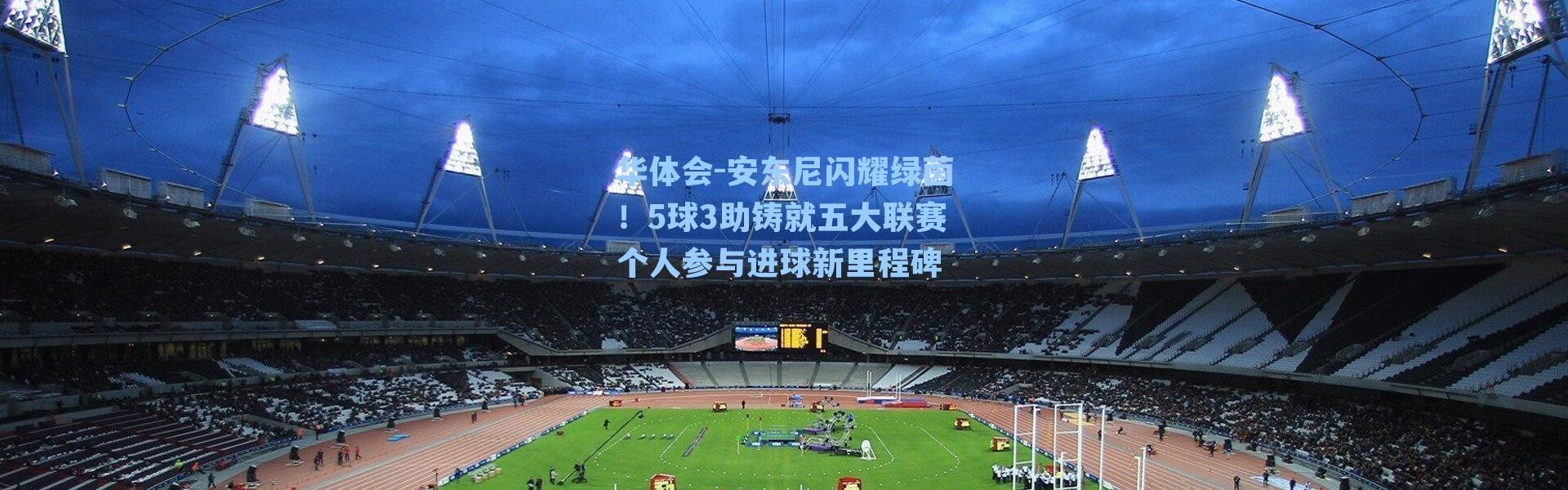 华体会-安东尼闪耀绿茵！5球3助铸就五大联赛个人参与进球新里程碑