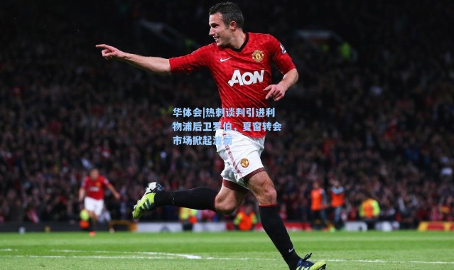 华体会|热刺谈判引进利物浦后卫罗伯，夏窗转会市场掀起波澜