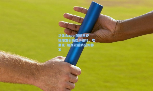 华体会app|佩德里逆境爆发引领巴萨逆转，埃里克·加西亚后防坚如磐石