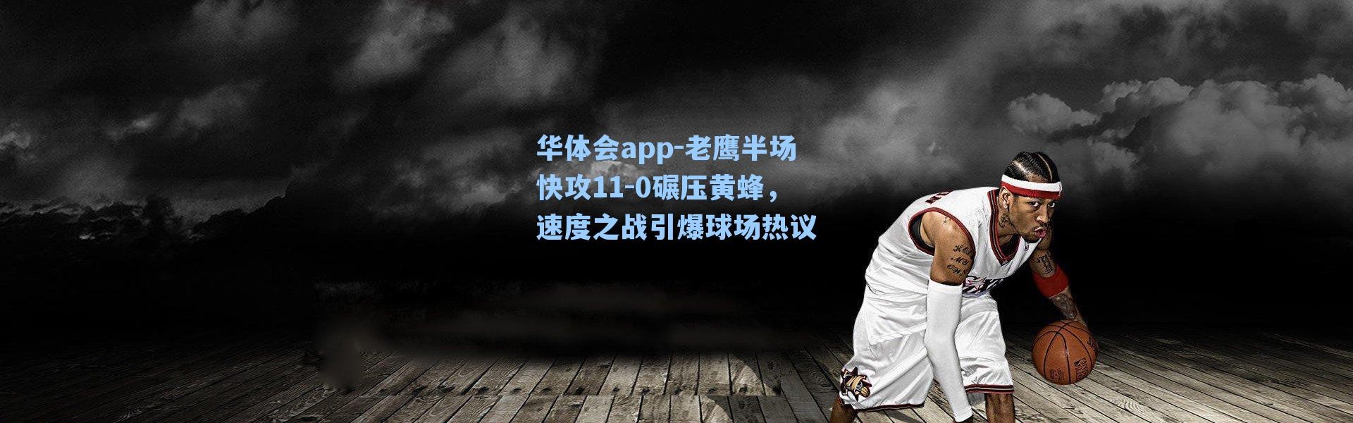 华体会app-老鹰半场快攻11-0碾压黄蜂，速度之战引爆球场热议