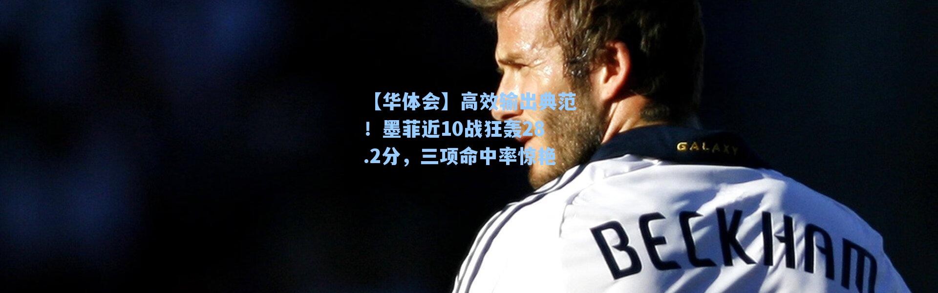 【华体会】高效输出典范！墨菲近10战狂轰28.2分，三项命中率惊艳