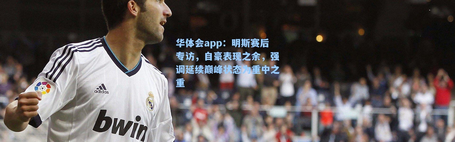 华体会app：明斯赛后专访，自豪表现之余，强调延续巅峰状态为重中之重