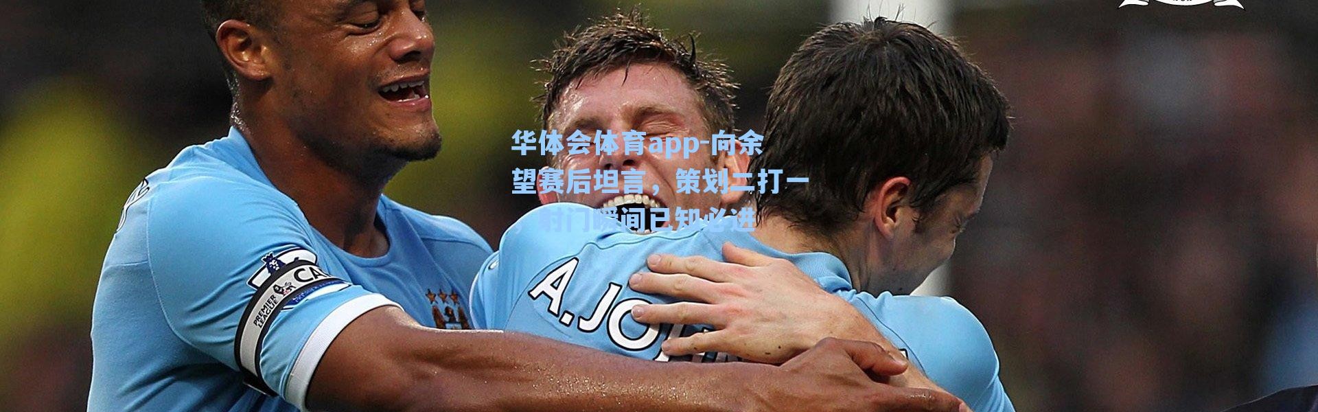 华体会体育app-向余望赛后坦言，策划二打一，射门瞬间已知必进