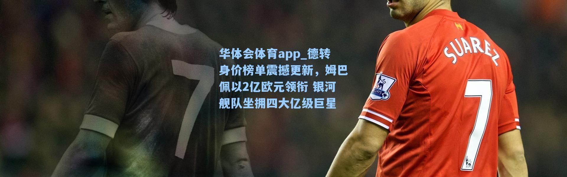 华体会体育app_德转身价榜单震撼更新，姆巴佩以2亿欧元领衔 银河舰队坐拥四大亿级巨星