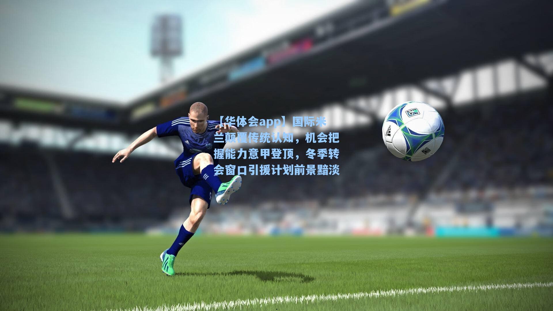 国际米兰颠覆传统认知，机会把握能力意甲登顶，冬季转会窗口引援计划前景黯淡