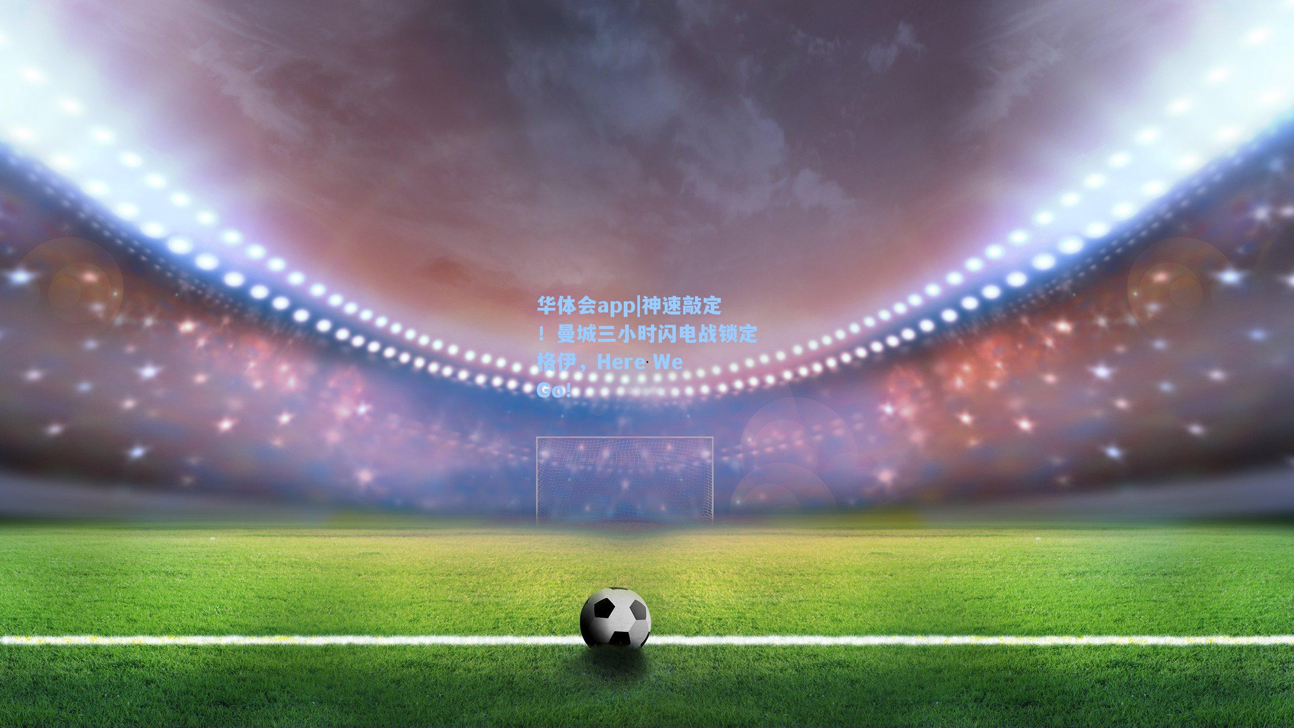 神速敲定！曼城三小时闪电战锁定格伊，Here We Go！