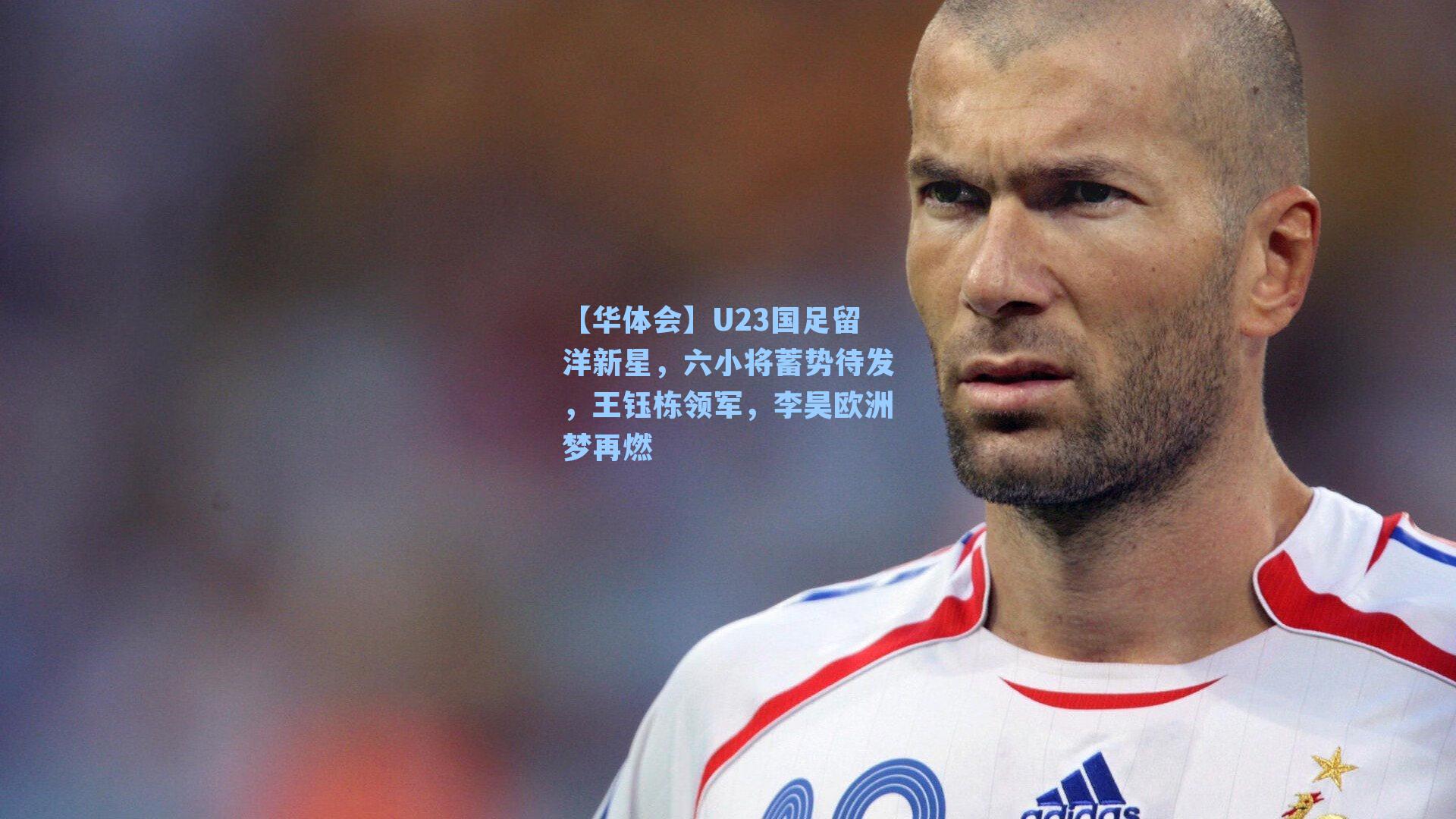 U23国足留洋新星，六小将蓄势待发，王钰栋领军，李昊欧洲梦再燃