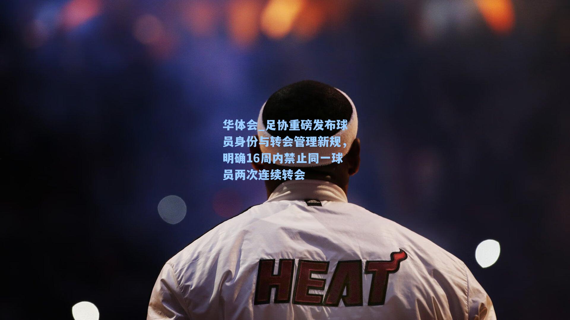 足协重磅发布球员身份与转会管理新规,明确16周内禁止同一球员两次连续转会