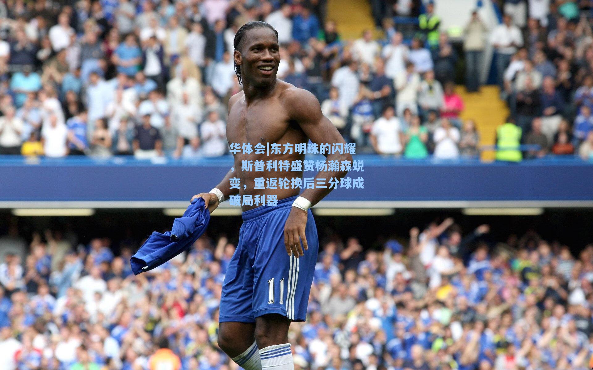 东方明珠的闪耀,斯普利特盛赞杨瀚森蜕变,重返轮换后三分球成破局利器