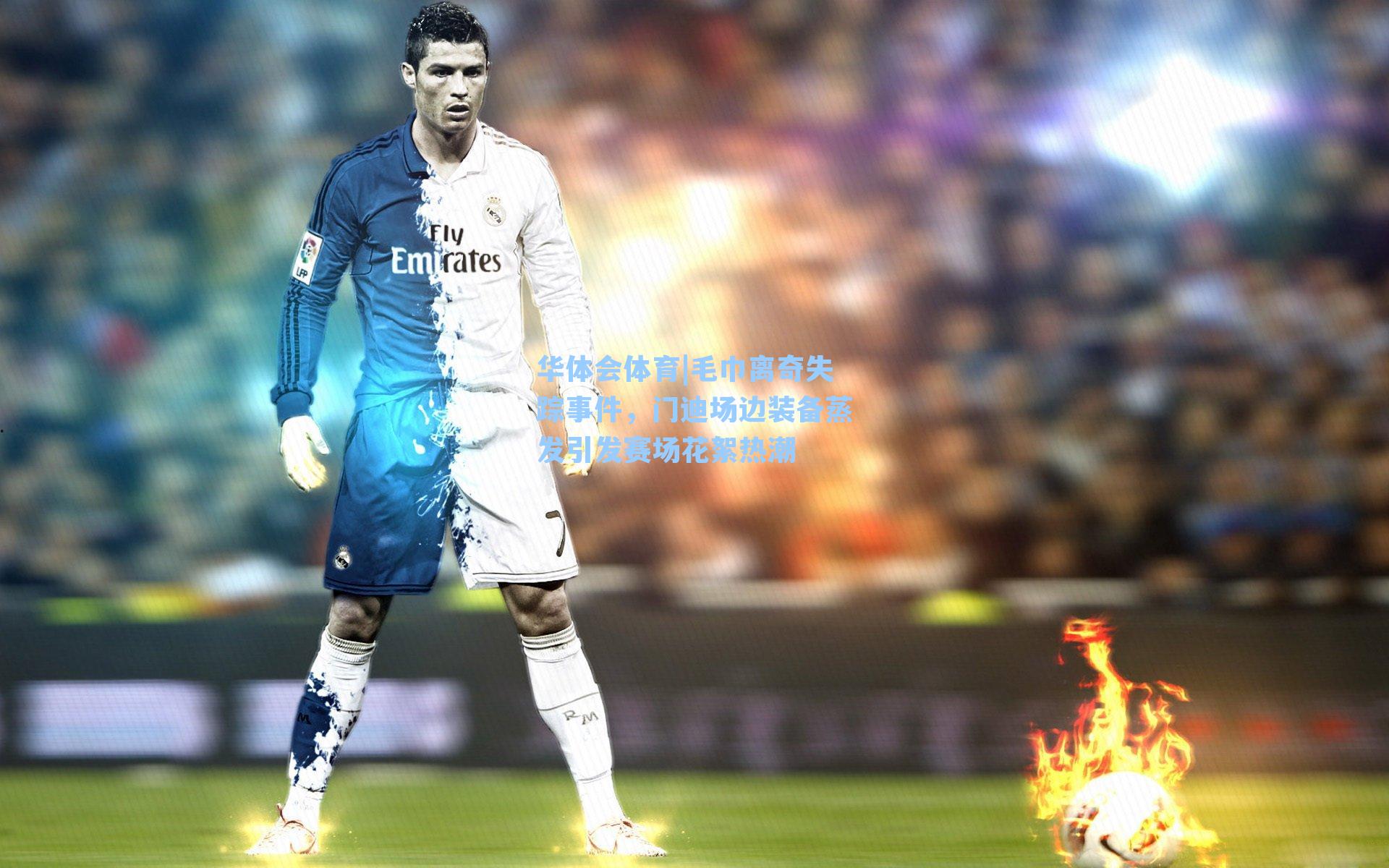 毛巾离奇失踪事件，门迪场边装备蒸发引发赛场花絮热潮