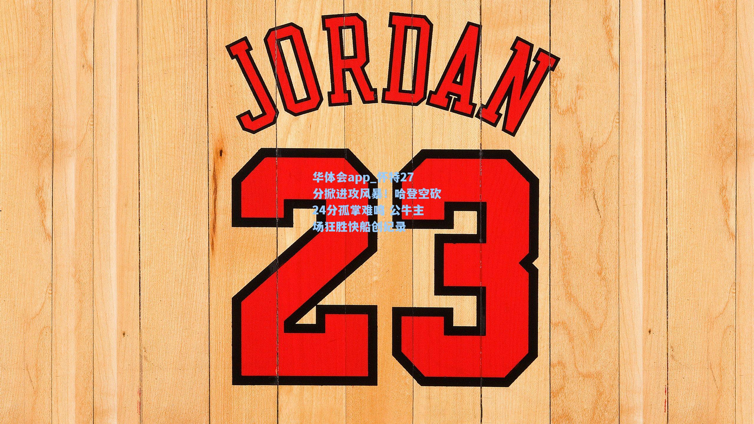 怀特27分掀进攻风暴!哈登空砍24分孤掌难鸣 公牛主场狂胜快船创纪录