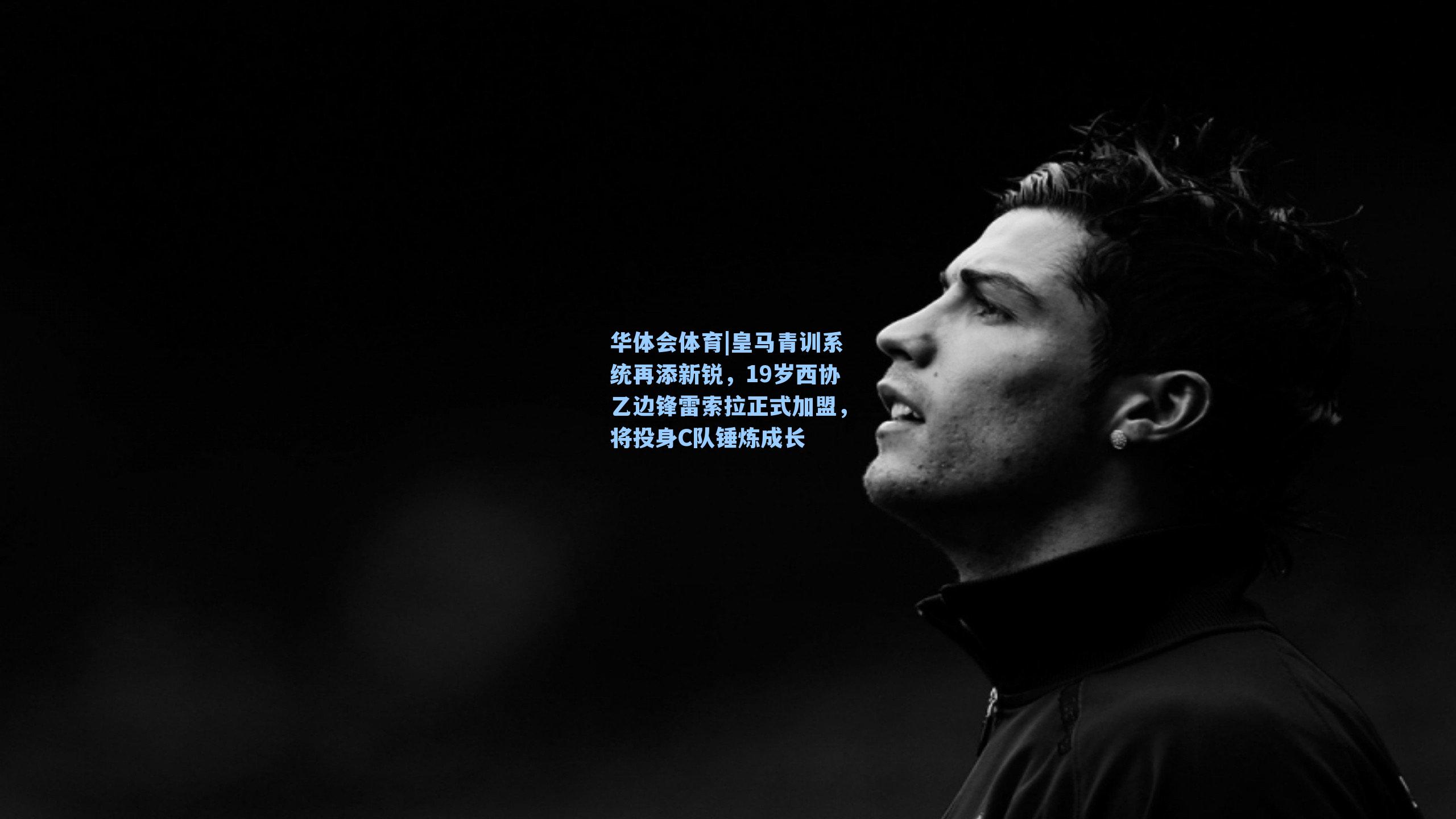 皇马青训系统再添新锐,19岁西协乙边锋雷索拉正式加盟,将投身C队锤炼成长