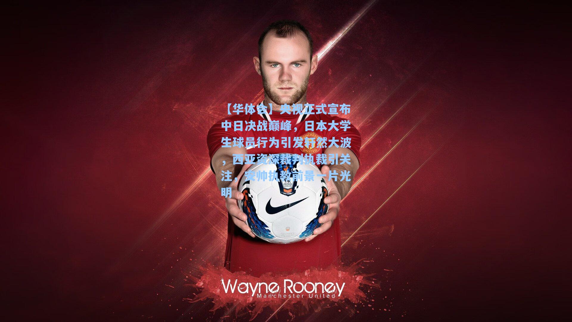 央视正式宣布中日决战巅峰,日本大学生球员行为引发轩然大波,西亚资深裁判执裁引关注,安帅执教前景一片光明