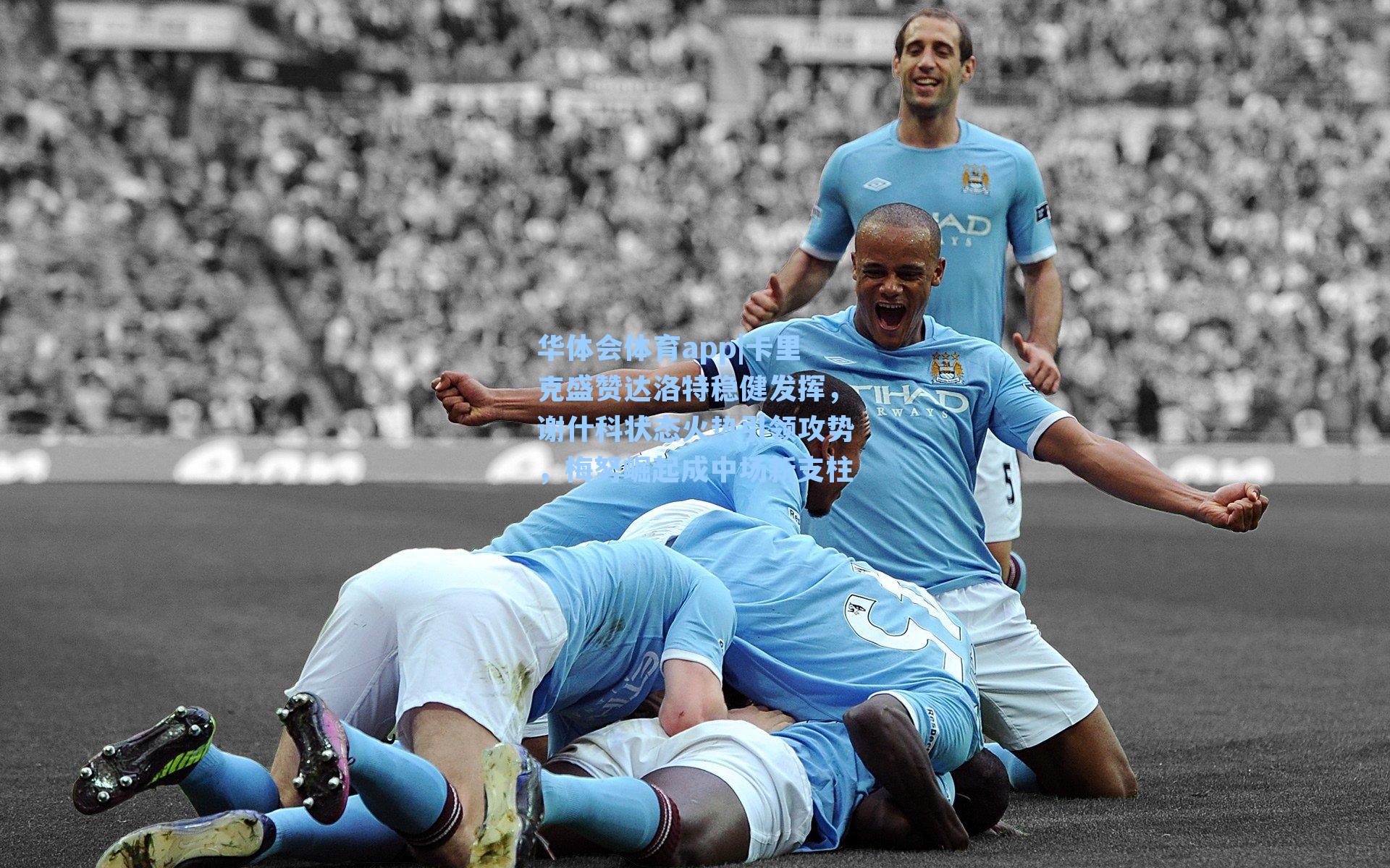 卡里克盛赞达洛特稳健发挥，谢什科状态火热引领攻势，梅努崛起成中场新支柱